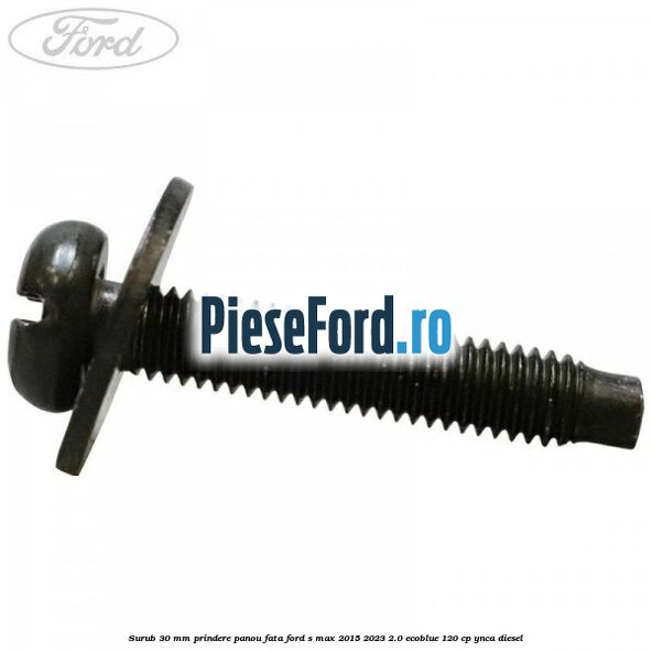 Surub 30 mm prindere panou fata Ford S-Max 2015-2023 2.0 EcoBlue 120 cp YNCA diesel