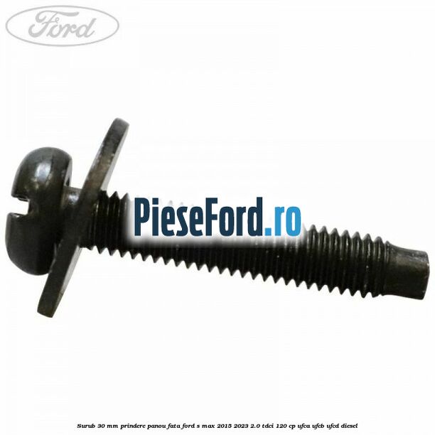 Surub 30 mm prindere panou fata Ford S-Max 2015-2023 2.0 TDCi 120 cp Surub 30 mm prindere panou fata Ford S-Max 2015-2023 2.0 TDCi 120 cp UFCA, UFCB, UFCD diesel