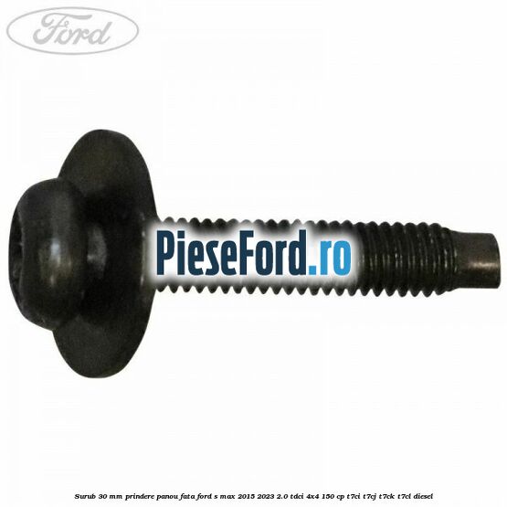 Surub 30 mm prindere panou fata Ford S-Max 2015-2023 2.0 TDCi 4x4 150 cp Surub 30 mm prindere panou fata Ford S-Max 2015-2023 2.0 TDCi 4x4 150 cp T7CI, T7CJ, T7CK, T7CL diesel
