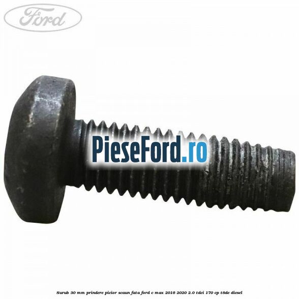 Surub 30 mm prindere picior scaun fata Ford C-Max 2016-2020 2.0 TDCi 170 cp T8DE diesel