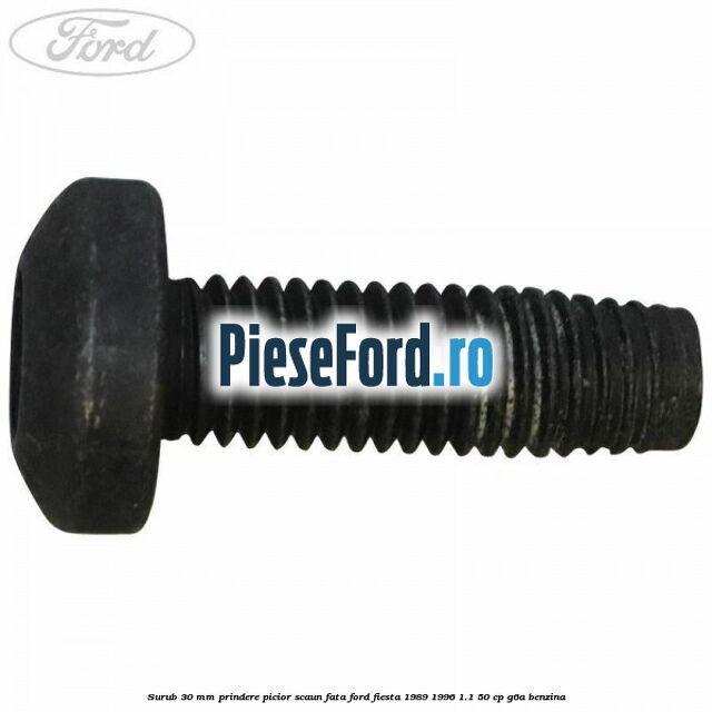 Surub 30 mm prindere picior scaun fata Ford Fiesta 1989-1996 1.1 50 cp G6A benzina