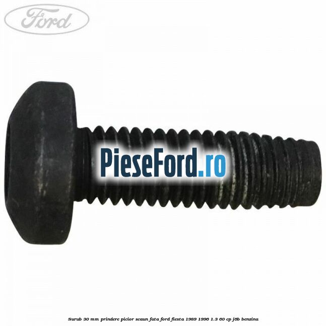 Surub 30 mm prindere picior scaun fata Ford Fiesta 1989-1996 1.3 60 cp J6B benzina