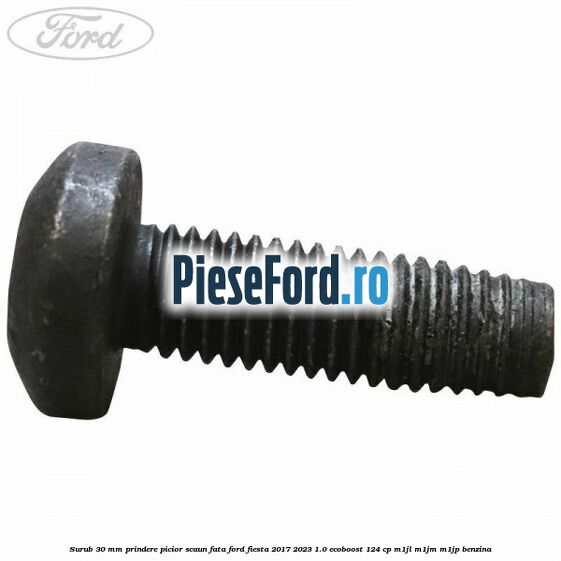 Surub 30 mm prindere picior scaun fata Ford Fiesta 2017-2023 1.0 EcoBoost 124 cp M1JL, M1JM, M1JP benzina