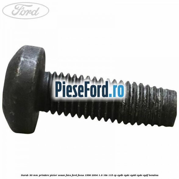 Surub 30 mm prindere picior scaun fata Ford Focus 1998-2004 1.8 16V 115 cp Surub 30 mm prindere picior scaun fata Ford Focus 1998-2004 1.8 16V 115 cp EYDB, EYDC, EYDD, EYDE, EYDF benzina