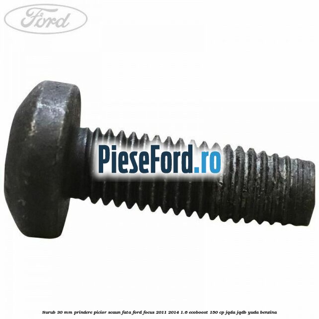 Surub 30 mm prindere picior scaun fata Ford Focus 2011-2014 1.6 EcoBoost 150 cp JQDA, JQDB, YUDA benzina