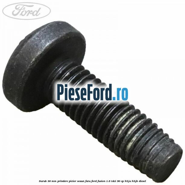 Surub 30 mm prindere picior scaun fata Ford Fusion 1.6 TDCi 90 cp Surub 30 mm prindere picior scaun fata Ford Fusion 1.6 TDCi 90 cp HHJA, HHJB diesel