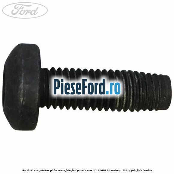 Surub 30 mm prindere picior scaun fata Ford Grand C-Max 2011-2015 1.6 EcoBoost 182 cp Surub 30 mm prindere picior scaun fata Ford Grand C-Max 2011-2015 1.6 EcoBoost 182 cp JTDA, JTDB benzina