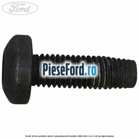 Surub 30 mm prindere picior scaun fata Ford Mondeo 2008-2014 1.6 Ti 120 cp KGBA benzina