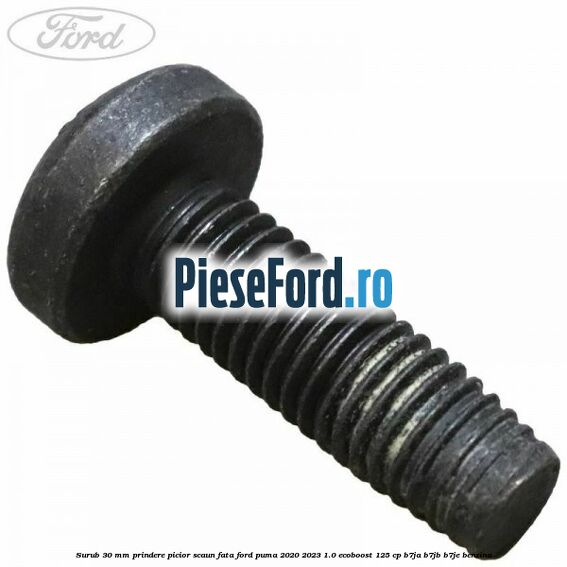 Surub 30 mm prindere picior scaun fata Ford Puma 2020-2023 1.0 EcoBoost 125 cp B7JA, B7JB, B7JE benzina