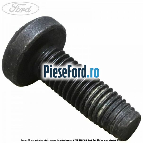 Surub 30 mm prindere picior scaun fata Ford Ranger 2012-2015 2.2 TDCi 4x4 150 cp ENQJ, GBVAJQJ diesel
