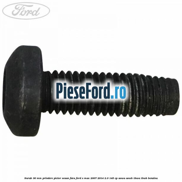 Surub 30 mm prindere picior scaun fata Ford S-Max 2007-2014 2.0 145 cp AOWA, AOWB, TBWA, TBWB benzina