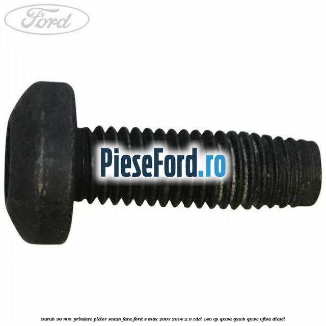 Surub 30 mm prindere picior scaun fata Ford S-Max 2007-2014 2.0 TDCi 140 cp QXWA, QXWB, QXWC, UFWA diesel