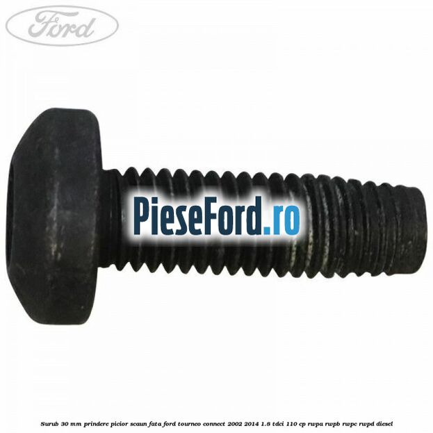 Surub 30 mm prindere picior scaun fata Ford Tourneo Connect 2002-2014 1.8 TDCi 110 cp Surub 30 mm prindere picior scaun fata Ford Tourneo Connect 2002-2014 1.8 TDCi 110 cp RWPA, RWPB, RWPC, RWPD diesel