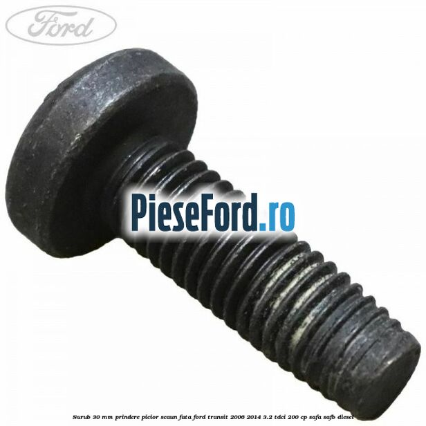 Surub 30 mm prindere picior scaun fata Ford Transit 2006-2014 3.2 TDCi 200 cp SAFA, SAFB diesel