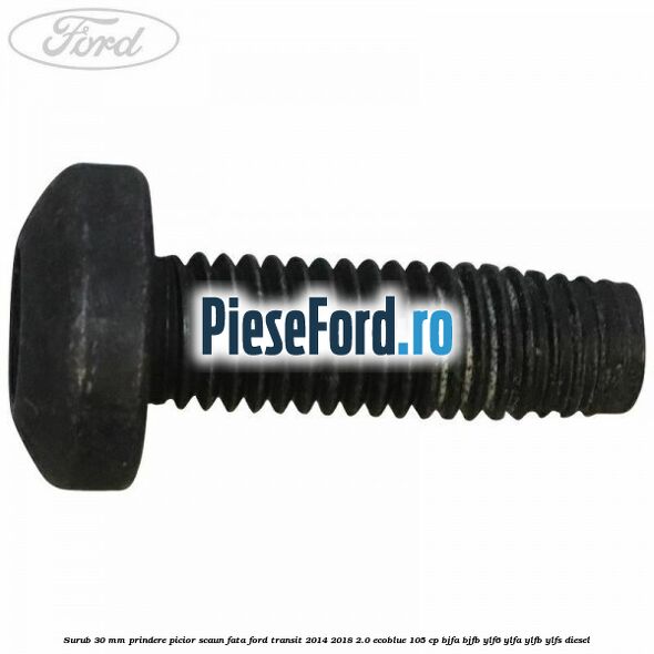 Surub 30 mm prindere picior scaun fata Ford Transit 2014-2018 2.0 EcoBlue 105 cp BJFA, BJFB, YLF6, YLFA, YLFB, YLFS diesel