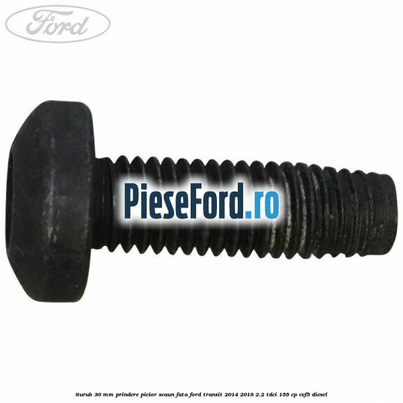 Surub 30 mm prindere picior scaun fata Ford Transit 2014-2018 2.2 TDCi 155 cp CVF5 diesel