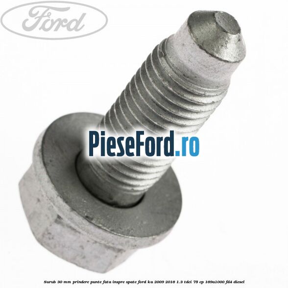 Surub 30 mm prindere punte fata inspre spate Ford Ka 2009-2016 1.3 TDCi 75 cp 169A1000, FD4 diesel