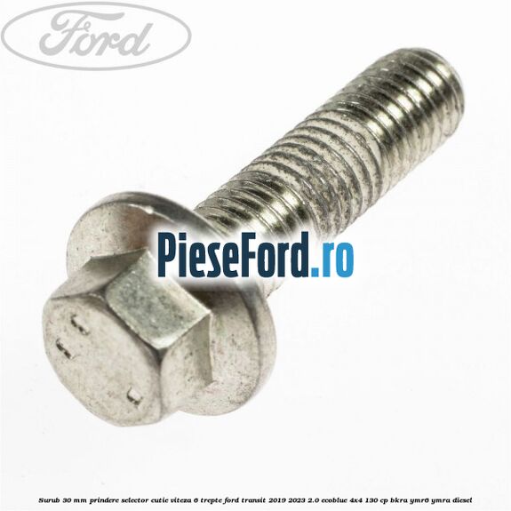 Surub 30 mm prindere selector cutie viteza 6 trepte Ford Transit 2019-2023 2.0 EcoBlue 4x4 130 cp BKRA, YMR6, YMRA diesel