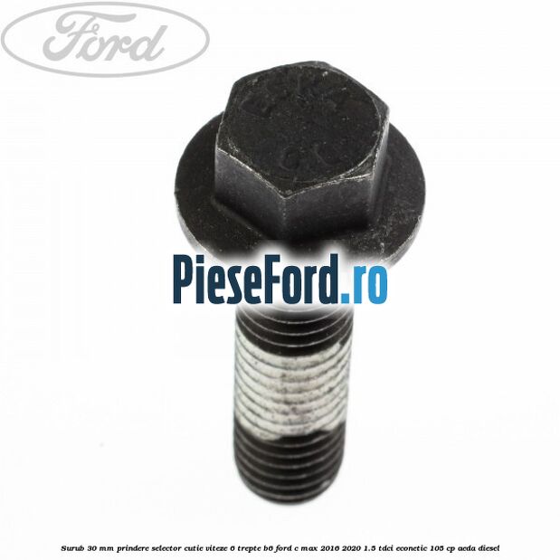 Surub 30 mm prindere selector cutie viteze 6 trepte B6 Ford C-Max 2016-2020 1.5 TDCi ECOnetic 105 cp Surub 30 mm prindere selector cutie viteze 6 trepte B6 Ford C-Max 2016-2020 1.5 TDCi ECOnetic 105 cp AEDA diesel