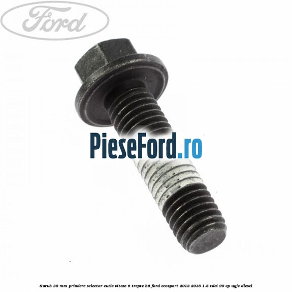 Surub 30 mm prindere selector cutie viteze 6 trepte B6 Ford EcoSport 2013-2018 1.5 TDCi 90 cp Surub 30 mm prindere selector cutie viteze 6 trepte B6 Ford EcoSport 2013-2018 1.5 TDCi 90 cp UGJE diesel