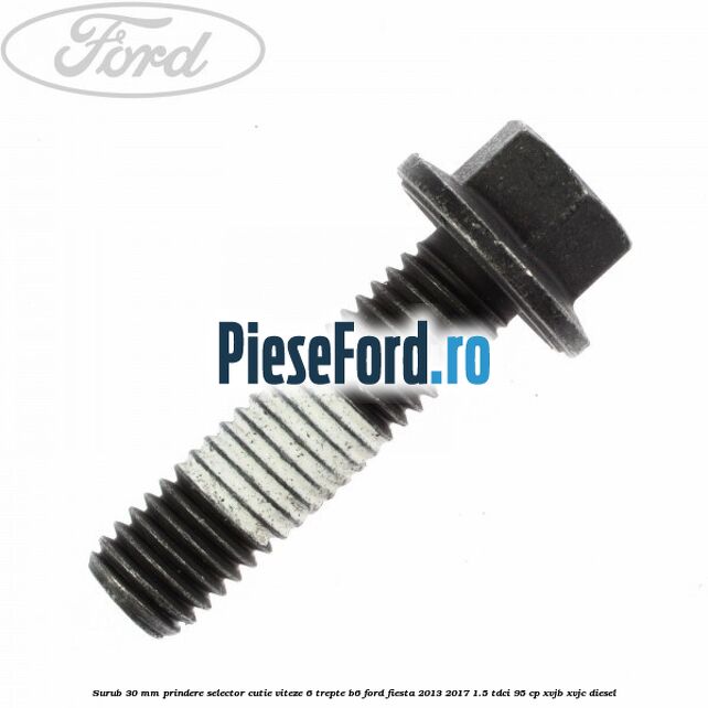 Surub 30 mm prindere selector cutie viteze 6 trepte B6 Ford Fiesta 2013-2017 1.5 TDCi 95 cp XVJB, XVJC diesel