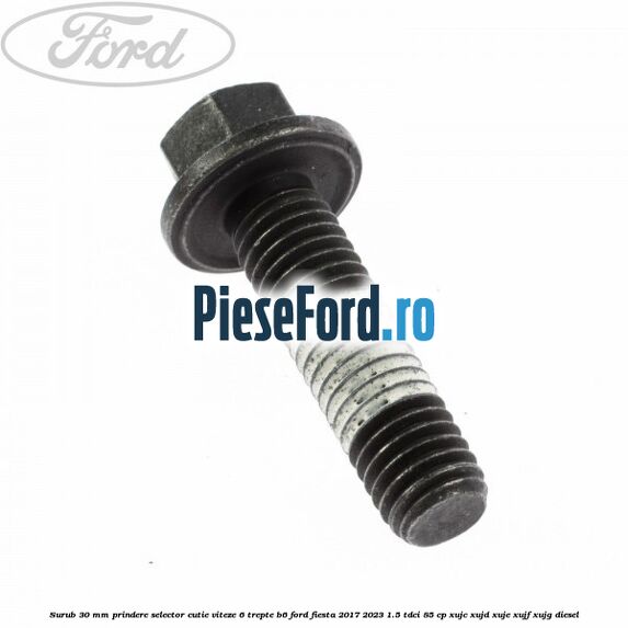 Surub 30 mm prindere selector cutie viteze 6 trepte B6 Ford Fiesta 2017-2023 1.5 TDCi 85 cp Surub 30 mm prindere selector cutie viteze 6 trepte B6 Ford Fiesta 2017-2023 1.5 TDCi 85 cp XUJC, XUJD, XUJE, XUJF, XUJG diesel