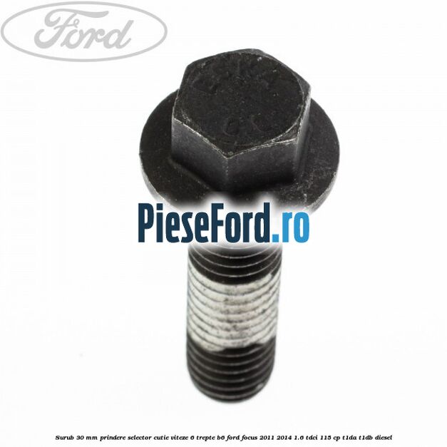 Surub 30 mm prindere selector cutie viteze 6 trepte B6 Ford Focus 2011-2014 1.6 TDCi 115 cp T1DA, T1DB diesel