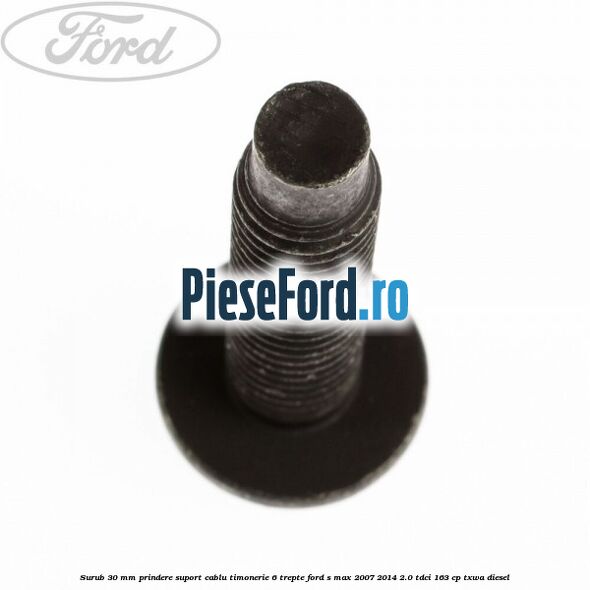 Surub 30 mm prindere suport cablu timonerie 6 trepte Ford S-Max 2007-2014 2.0 TDCi 163 cp TXWA diesel