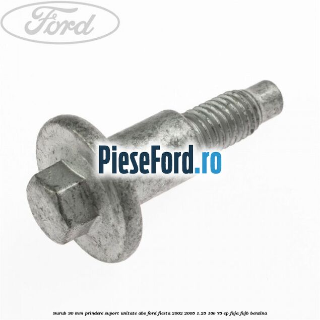 Surub 30 mm prindere suport unitate ABS Ford Fiesta 2002-2005 1.25 16V 75 cp FUJA, FUJB benzina