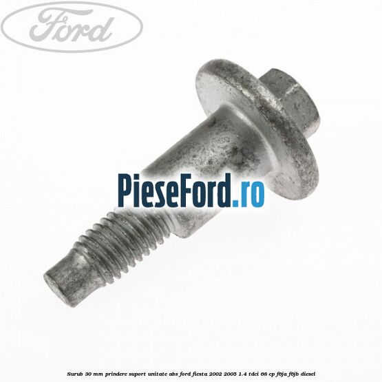 Surub 30 mm prindere suport unitate ABS Ford Fiesta 2002-2005 1.4 TDCi 68 cp F6JA, F6JB diesel