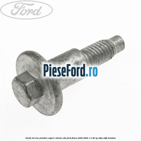 Surub 30 mm prindere suport unitate ABS Ford Fiesta 2005-2008 1.3 69 cp A9JA, A9JB benzina