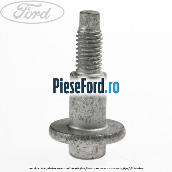 Surub 30 mm prindere suport unitate ABS Ford Fiesta 2005-2008 1.4 16V 80 cp Surub 30 mm prindere suport unitate ABS Ford Fiesta 2005-2008 1.4 16V 80 cp FXJA, FXJB benzina