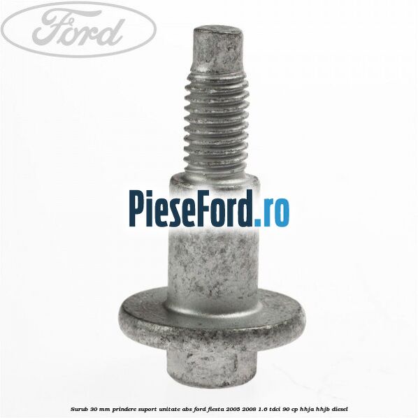 Surub 30 mm prindere suport unitate ABS Ford Fiesta 2005-2008 1.6 TDCi 90 cp Surub 30 mm prindere suport unitate ABS Ford Fiesta 2005-2008 1.6 TDCi 90 cp HHJA, HHJB diesel