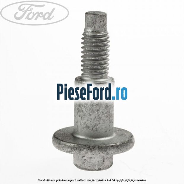 Surub 30 mm prindere suport unitate ABS Ford Fusion 1.4 80 cp Surub 30 mm prindere suport unitate ABS Ford Fusion 1.4 80 cp FXJA, FXJB, FXJC benzina