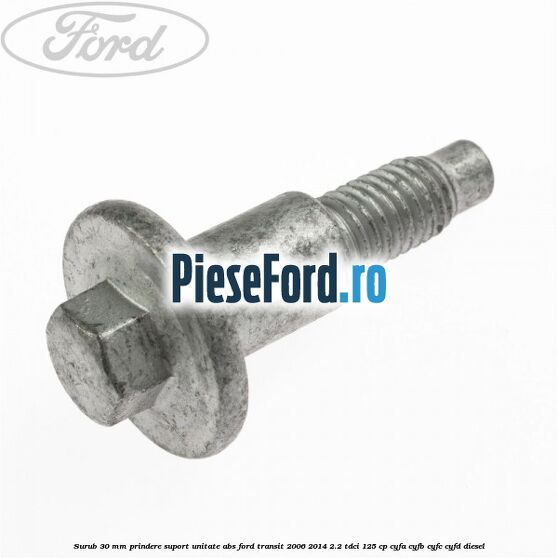 Surub 30 mm prindere suport unitate ABS Ford Transit 2006-2014 2.2 TDCi 125 cp CYFA, CYFB, CYFC, CYFD diesel