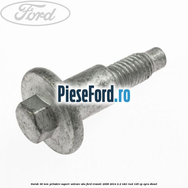 Surub 30 mm prindere suport unitate ABS Ford Transit 2006-2014 2.2 TDCi RWD 125 cp CYRA diesel