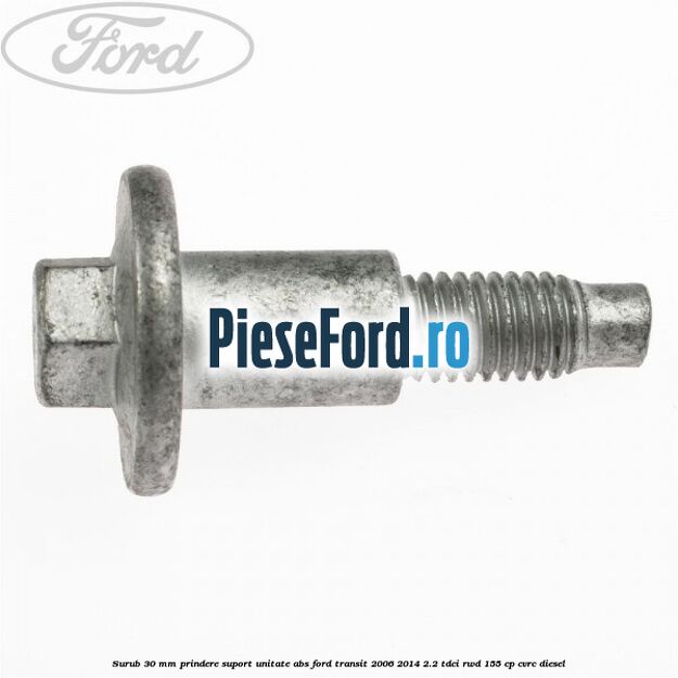 Surub 30 mm prindere suport unitate ABS Ford Transit 2006-2014 2.2 TDCi RWD 155 cp CVRC diesel