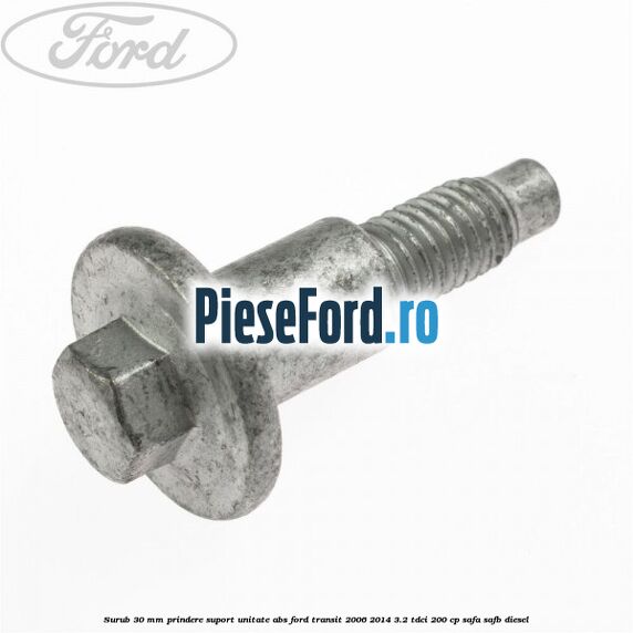 Surub 30 mm prindere suport unitate ABS Ford Transit 2006-2014 3.2 TDCi 200 cp SAFA, SAFB diesel