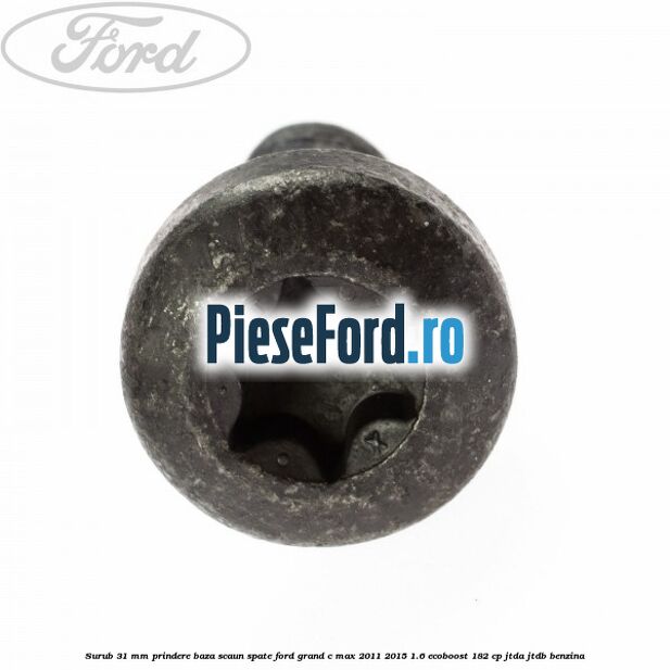 Surub 31 mm prindere baza scaun spate Ford Grand C-Max 2011-2015 1.6 EcoBoost 182 cp JTDA, JTDB benzina