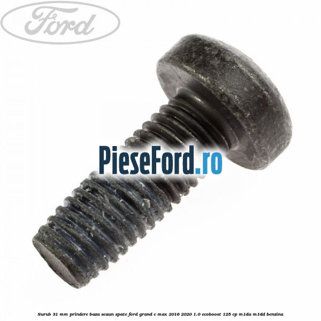 Surub 31 mm prindere baza scaun spate Ford Grand C-Max 2016-2020 1.0 EcoBoost 125 cp M1DA, M1DD benzina