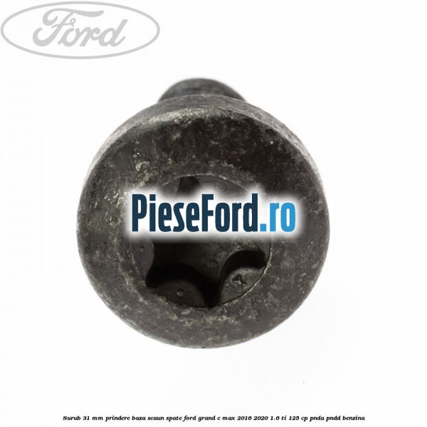 Surub 31 mm prindere baza scaun spate Ford Grand C-Max 2016-2020 1.6 Ti 125 cp PNDA, PNDD benzina