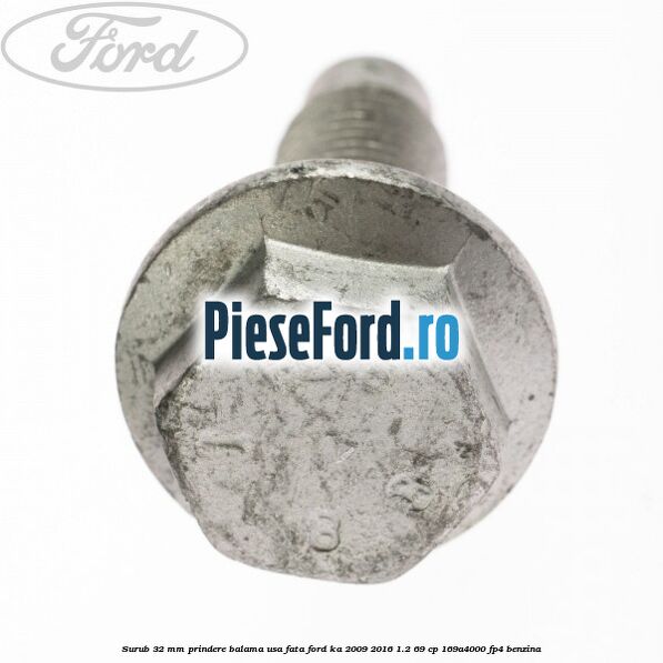 Surub 32 MM prindere balama usa fata Ford Ka 2009-2016 1.2 69 cp 169A4000, FP4 benzina