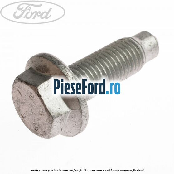 Surub 32 MM prindere balama usa fata Ford Ka 2009-2016 1.3 TDCi 75 cp 169A1000, FD4 diesel