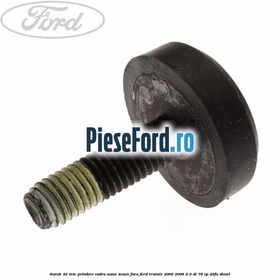 Surub 32 mm prindere cadru sezut scaun fata Ford Transit 2000-2006 2.0 DI 75 cp D3FA diesel