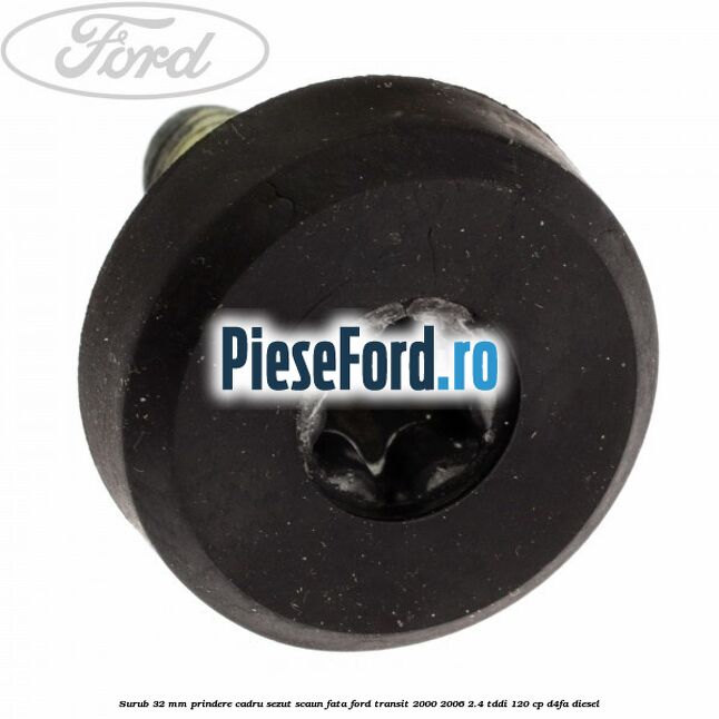 Surub 32 mm prindere cadru sezut scaun fata Ford Transit 2000-2006 2.4 TDdi 120 cp Surub 32 mm prindere cadru sezut scaun fata Ford Transit 2000-2006 2.4 TDdi 120 cp D4FA diesel