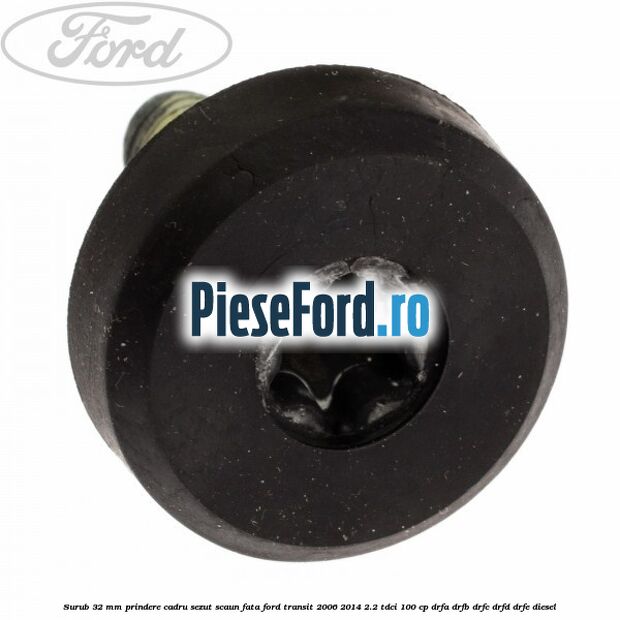 Surub 32 mm prindere cadru sezut scaun fata Ford Transit 2006-2014 2.2 TDCi 100 cp DRFA, DRFB, DRFC, DRFD, DRFE diesel