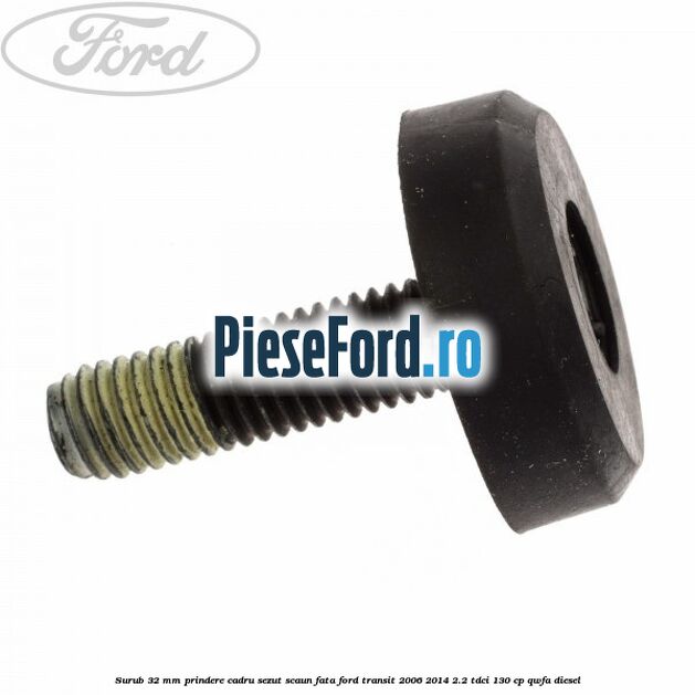 Surub 32 mm prindere cadru sezut scaun fata Ford Transit 2006-2014 2.2 TDCi 130 cp QWFA diesel