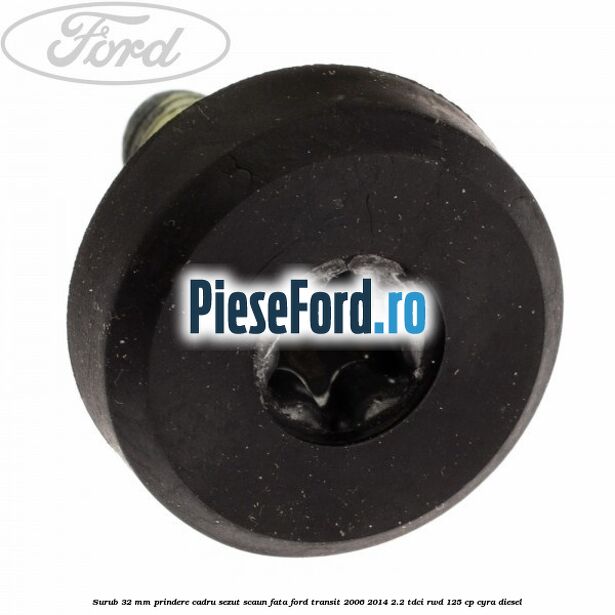 Surub 32 mm prindere cadru sezut scaun fata Ford Transit 2006-2014 2.2 TDCi RWD 125 cp CYRA diesel