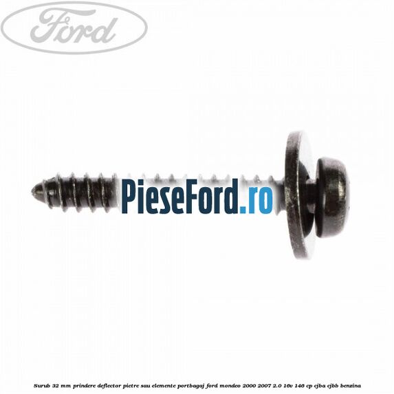 Surub 32 mm prindere deflector pietre sau elemente portbagaj Ford Mondeo 2000-2007 2.0 16V 146 cp CJBA, CJBB benzina