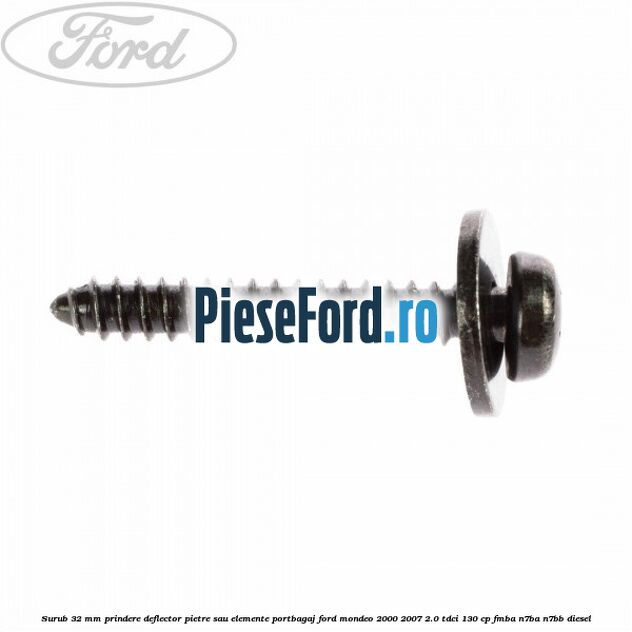Surub 32 mm prindere deflector pietre sau elemente portbagaj Ford Mondeo 2000-2007 2.0 TDCi 130 cp FMBA, N7BA, N7BB diesel